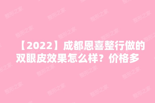 【2024】成都恩喜整行做的双眼皮效果怎么样？价格多少钱