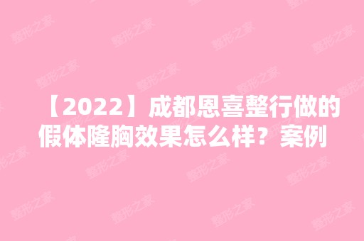 【2024】成都恩喜整行做的假体隆胸效果怎么样？案例有吗