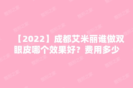 【2024】成都艾米丽谁做双眼皮哪个效果好？费用多少钱