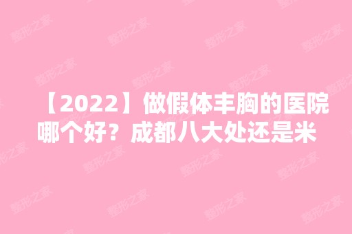 【2024】做假体丰胸的医院哪个好？成都八大处还是米兰柏羽？价格多少钱