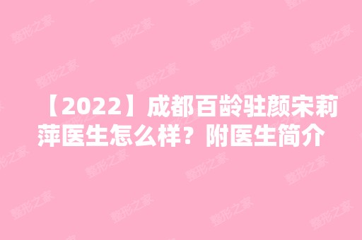 【2024】成都百龄驻颜宋莉萍医生怎么样？附医生简介+案例分享