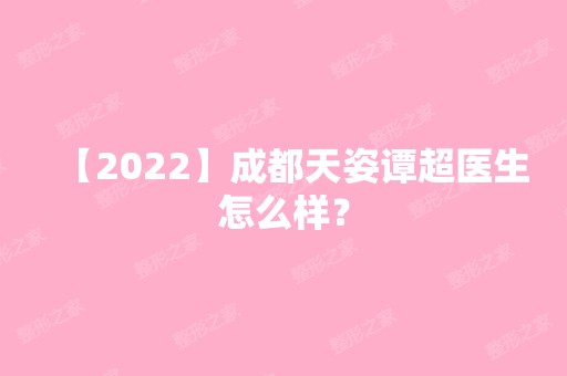 【2024】成都天姿谭超医生怎么样？