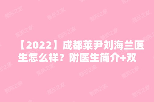 【2024】成都莱尹刘海兰医生怎么样？附医生简介+双眼皮修复案例图