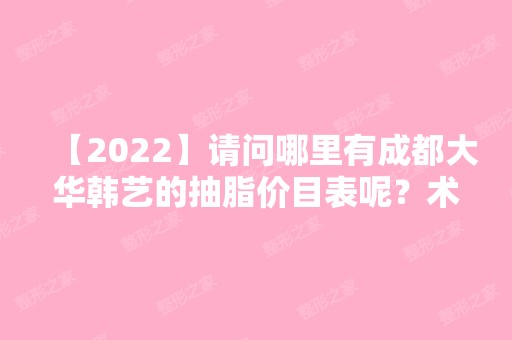 【2024】请问哪里有成都大华韩艺的抽脂价目表呢？术后效果好不好