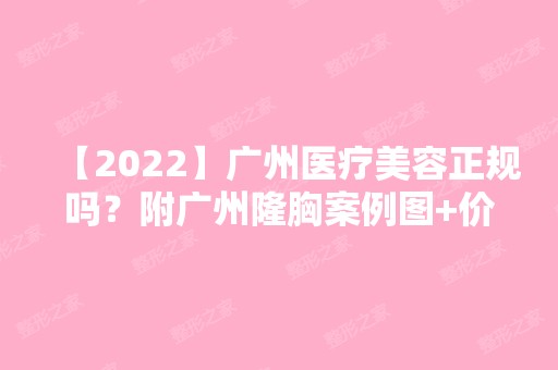 【2024】广州医疗美容正规吗？附广州隆胸案例图+价格表