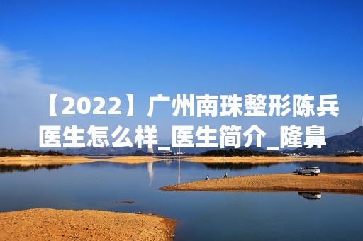 【2024】广州南珠整形陈兵医生怎么样_医生简介_隆鼻案例图