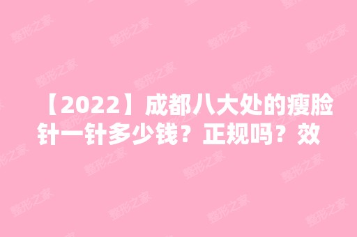 【2024】成都八大处的瘦脸针一针多少钱？正规吗？效果好不好？