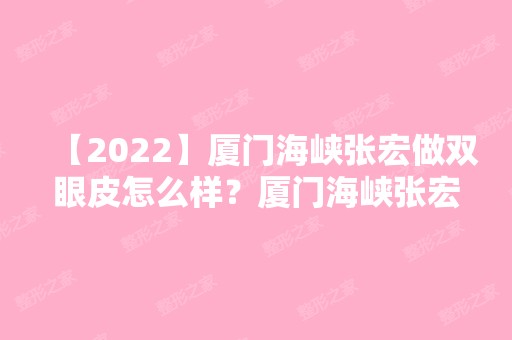 【2024】厦门海峡张宏做双眼皮怎么样？厦门海峡张宏隆鼻怎么样？附案例图分享