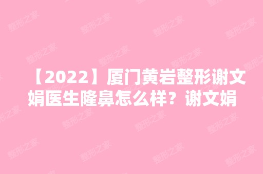 【2024】厦门黄岩整形谢文娟医生隆鼻怎么样？谢文娟简历和隆鼻案例图