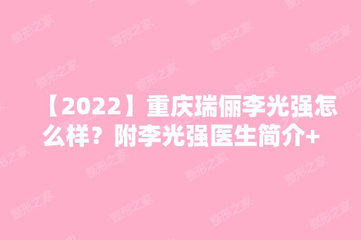 【2024】重庆瑞俪李光强怎么样？附李光强医生简介+口碑