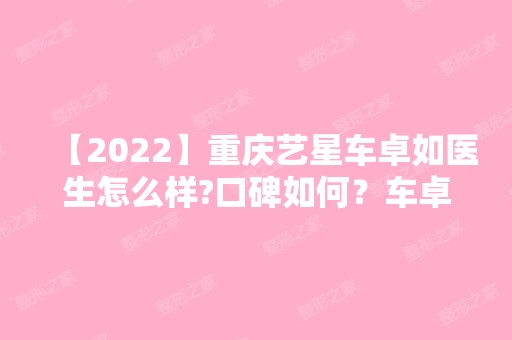 【2024】重庆艺星车卓如医生怎么样?口碑如何？车卓如擅长吗？