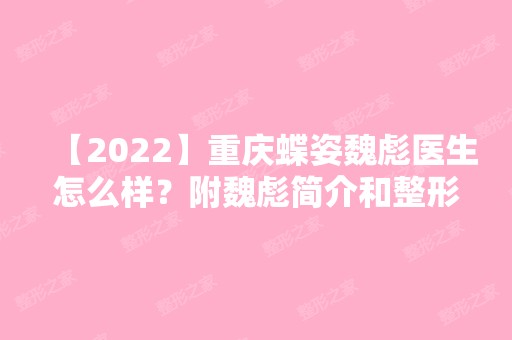 【2024】重庆蝶姿魏彪医生怎么样？附魏彪简介和整形价格表一览