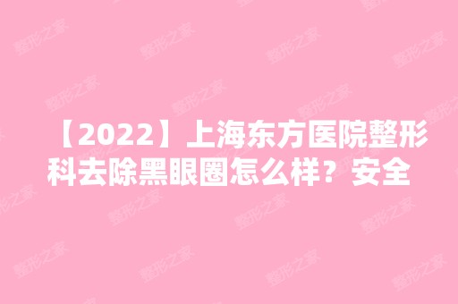 【2024】上海东方医院整形科去除黑眼圈怎么样？安全吗？术后效果及恢复过程一览