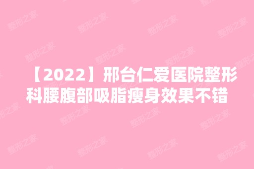 【2024】邢台仁爱医院整形科腰腹部吸脂瘦身效果不错,术后护理,给你好身材