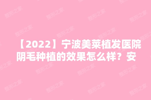 【2024】宁波美莱植发医院阴毛种植的效果怎么样？安全吗？优点有哪些？看看专家怎么