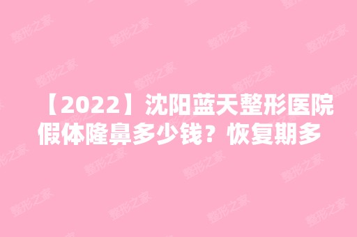 【2024】沈阳蓝天整形医院假体隆鼻多少钱？恢复期多久？你都知道吗,来看看吧