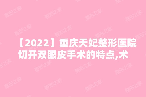 【2024】重庆天妃整形医院切开双眼皮手术的特点,术后恢复以及术后不良反应,你了解了