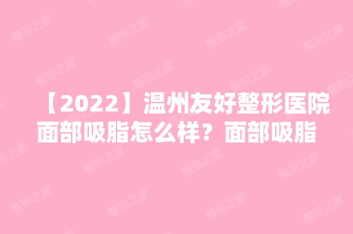 【2024】温州友好整形医院面部吸脂怎么样？面部吸脂优势,适宜人群及副作用说明