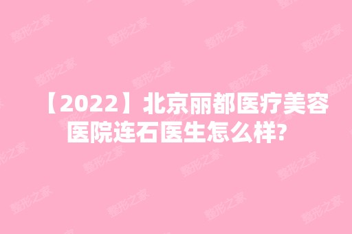 【2024】北京丽都医疗美容医院连石医生怎么样?