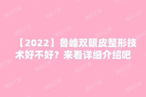 【2024】鲁峰双眼皮整形技术好不好？来看详细介绍吧