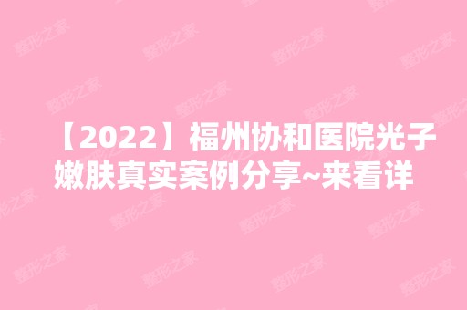 【2024】福州协和医院光子嫩肤真实案例分享~来看详细介绍吧