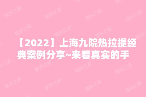 【2024】上海九院热拉提经典案例分享~来看真实的手术过程吧