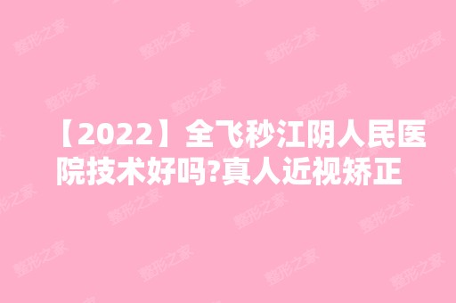 【2024】全飞秒江阴人民医院技术好吗?真人近视矫正案例分享