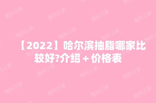 【2024】哈尔滨抽脂哪家比较好?介绍＋价格表