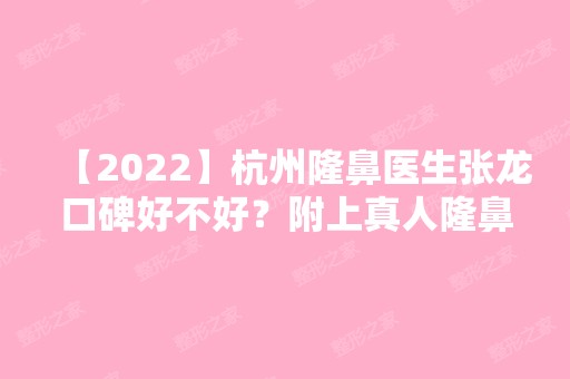 【2024】杭州隆鼻医生张龙口碑好不好？附上真人隆鼻案例图