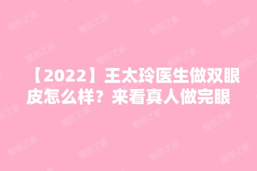 【2024】王太玲医生做双眼皮怎么样？来看真人做完眼部整形之后的效果吧