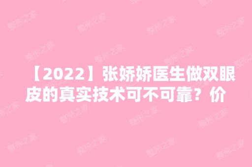 【2024】张娇娇医生做双眼皮的真实技术可不可靠？价格是多少