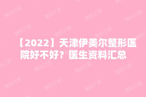 【2024】天津伊美尔整形医院好不好？医生资料汇总