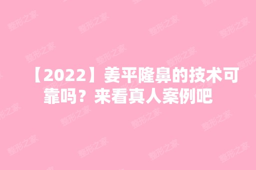 【2024】姜平隆鼻的技术可靠吗？来看真人案例吧