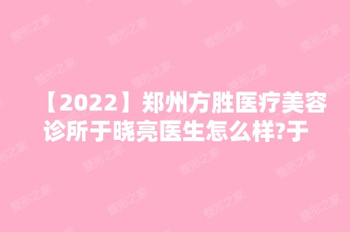 【2024】郑州方胜医疗美容诊所于晓亮医生怎么样?于晓亮带你了解玻尿酸注射问题