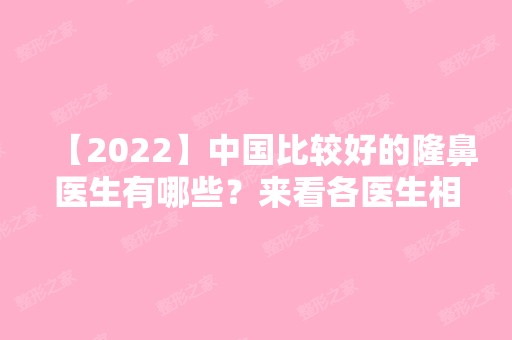 【2024】中国比较好的隆鼻医生有哪些？来看各医生相关资料介绍