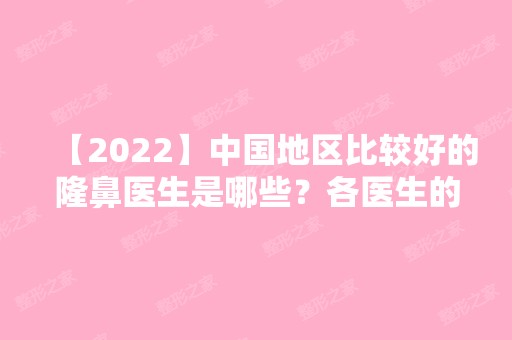 【2024】中国地区比较好的隆鼻医生是哪些？各医生的技术好吗？