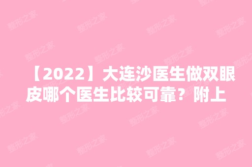 【2024】大连沙医生做双眼皮哪个医生比较可靠？附上医院双眼皮优质案例