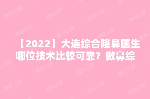 【2024】大连综合隆鼻医生哪位技术比较可靠？做鼻综合手术真实情况记录