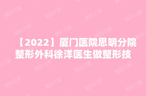 【2024】厦门医院思明分院整形外科徐洋医生做整形技术好吗？来看其实操案例图