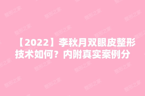 【2024】李秋月双眼皮整形技术如何？内附真实案例分享