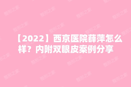 【2024】西京医院薛萍怎么样？内附双眼皮案例分享