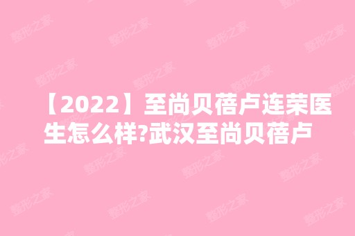 【2024】至尚贝蓓卢连荣医生怎么样?武汉至尚贝蓓卢连荣激光祛斑案例图分享