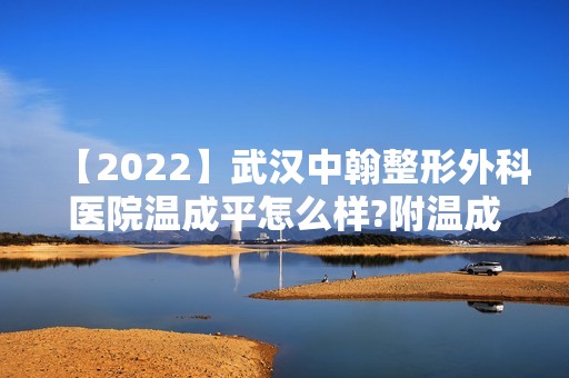 【2024】武汉中翰整形外科医院温成平怎么样?附温成平简介