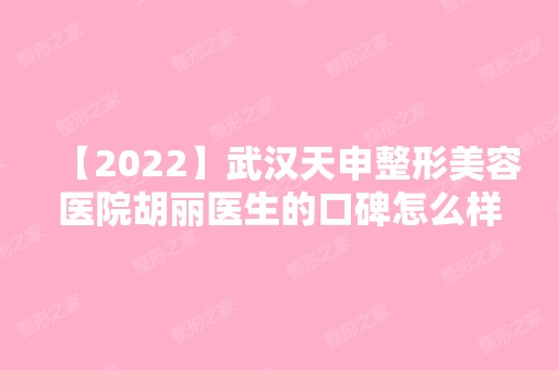 【2024】武汉天申整形美容医院胡丽医生的口碑怎么样?附隆鼻案例对比图