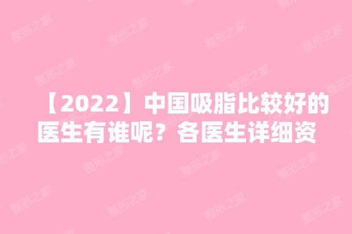 【2024】中国吸脂比较好的医生有谁呢？各医生详细资料介绍！附价格