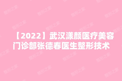 【2024】武汉漾颜医疗美容门诊部张德春医生整形技术怎么样？