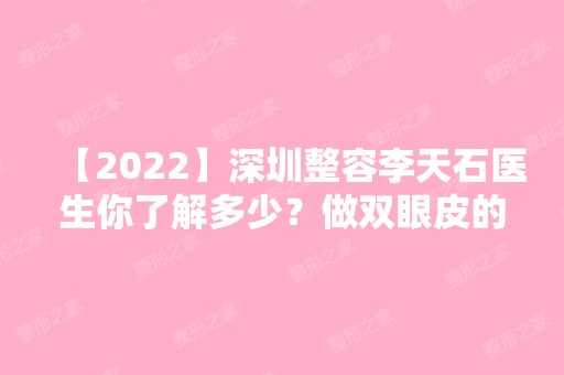 【2024】深圳整容李天石医生你了解多少？做双眼皮的真实技术好不？