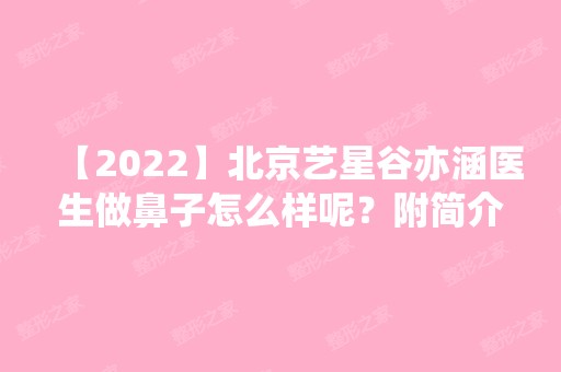 【2024】北京艺星谷亦涵医生做鼻子怎么样呢？附简介+隆鼻真人案例分享