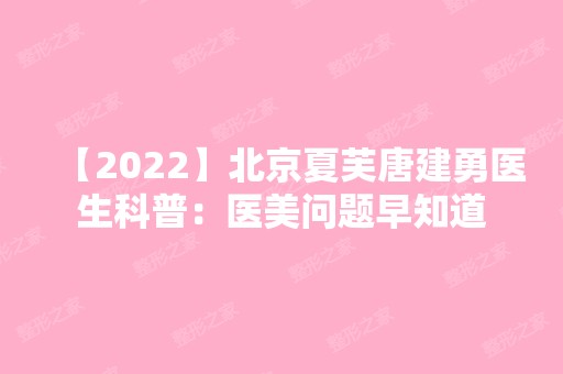 【2024】北京夏芙唐建勇医生科普：医美问题早知道