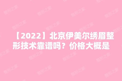 【2024】北京伊美尔绣眉整形技术靠谱吗？价格大概是多少？